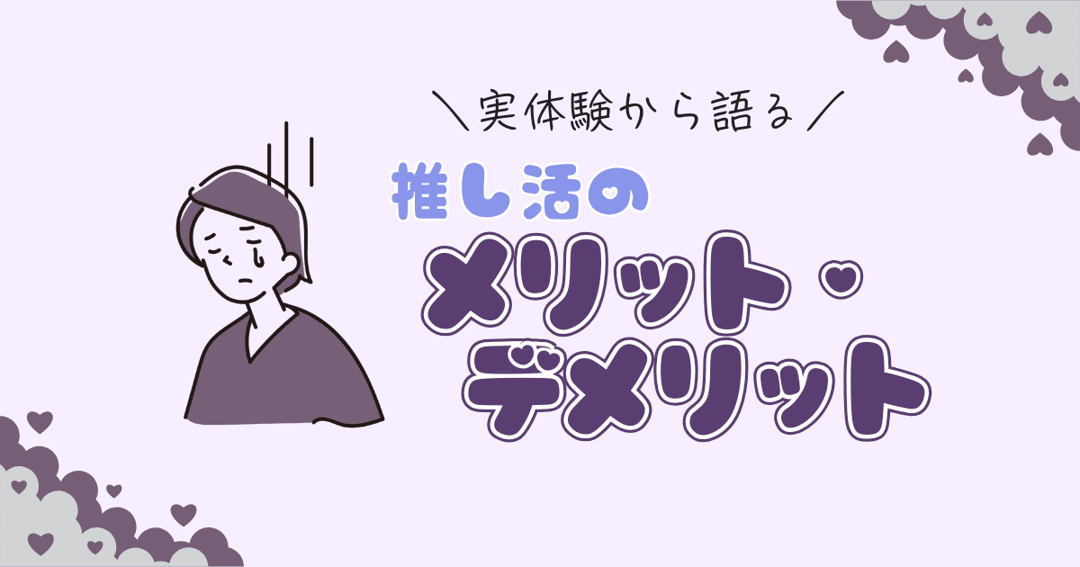 推し活のメリット・デメリットを元オタクが解説！実体験で語る推し活の闇