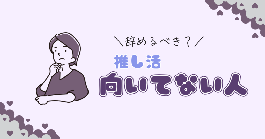 推し活向いてない人の特徴を、向いてなかった担降り経験者が考えた