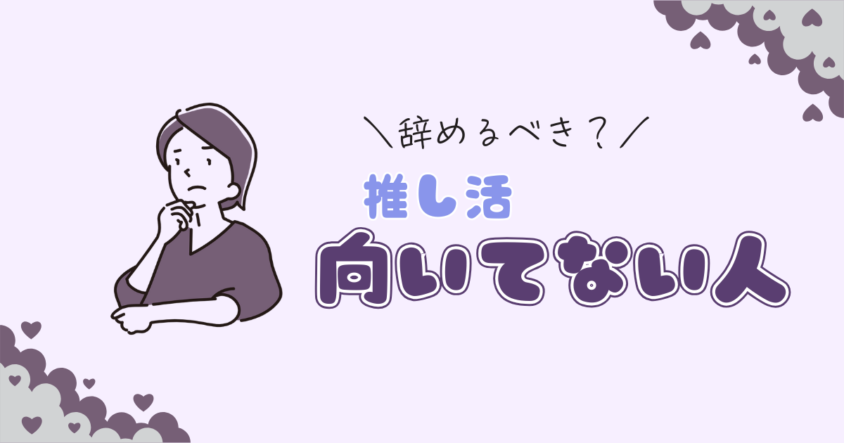 推し活向いてない人の特徴を、向いてなかった担降り経験者が考えた
