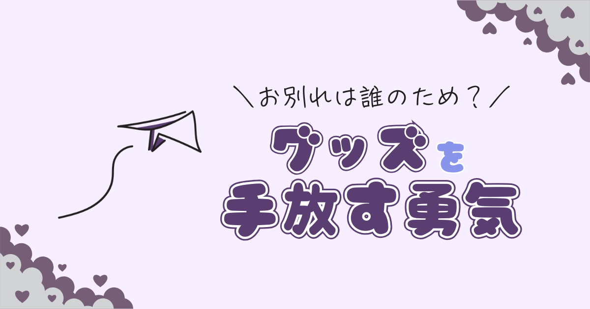 推しのグッズを手放す勇気が出ないあなたへ｜全部売った私が伝えたいこと
