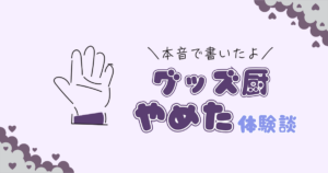 グッズ厨をやめた体験談｜3年間の無限回収から抜け出して得たものとリアル