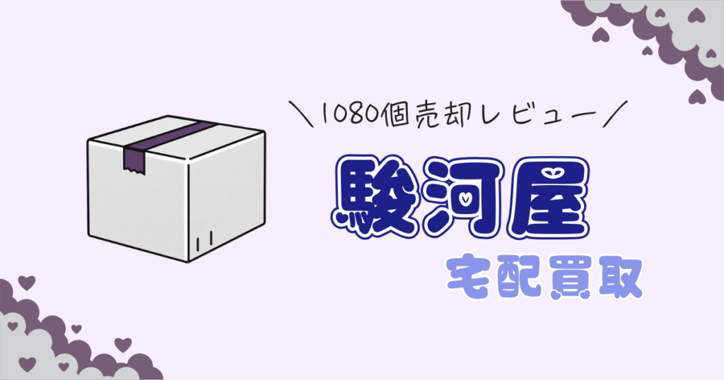 【実録】合計1,080点を駿河屋で売った元2次元グッズ厨の駿河屋宅配買取ガチレビュー