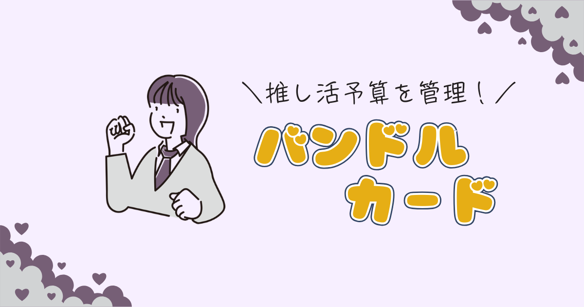 推し活予算管理にVisaプリペイド！バンドルカードのおすすめ使い方をオタクFPが解説