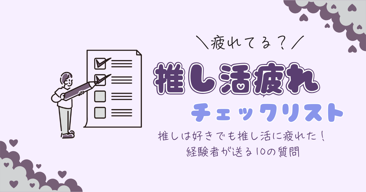 【チェックリスト】推し活に疲れてない？10の質問で疲れ具合を診断