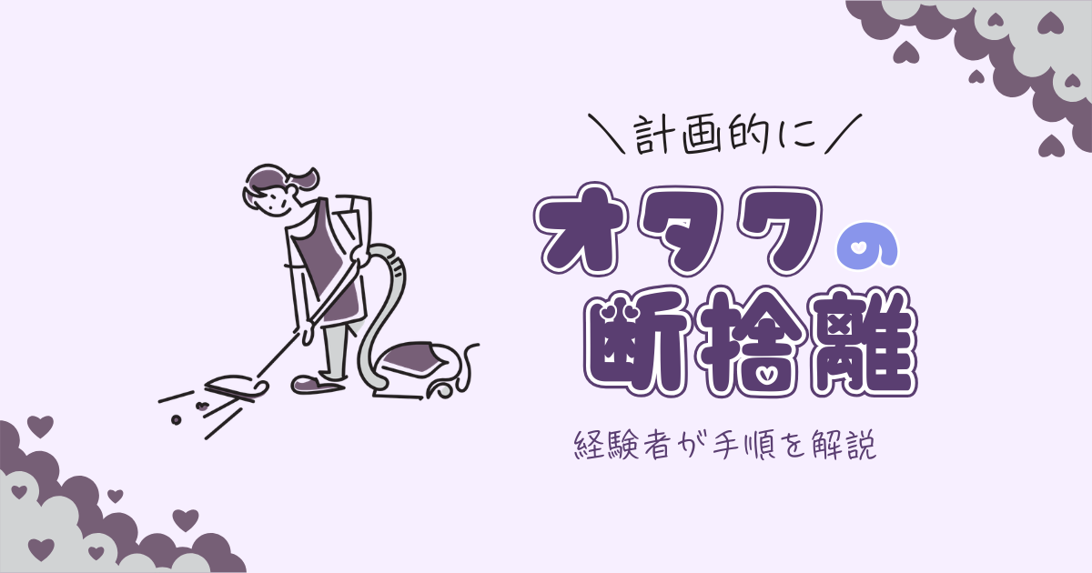 オタクの断捨離の手順|グッズをどう手放すか、整理方法とその後